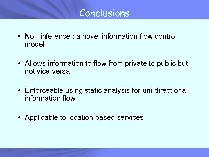 Conclusions • Non-inference : a novel information-flow control model • Allows information to flow