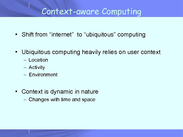 Context-aware Computing • Shift from “internet” to “ubiquitous” computing • Ubiquitous computing heavily relies