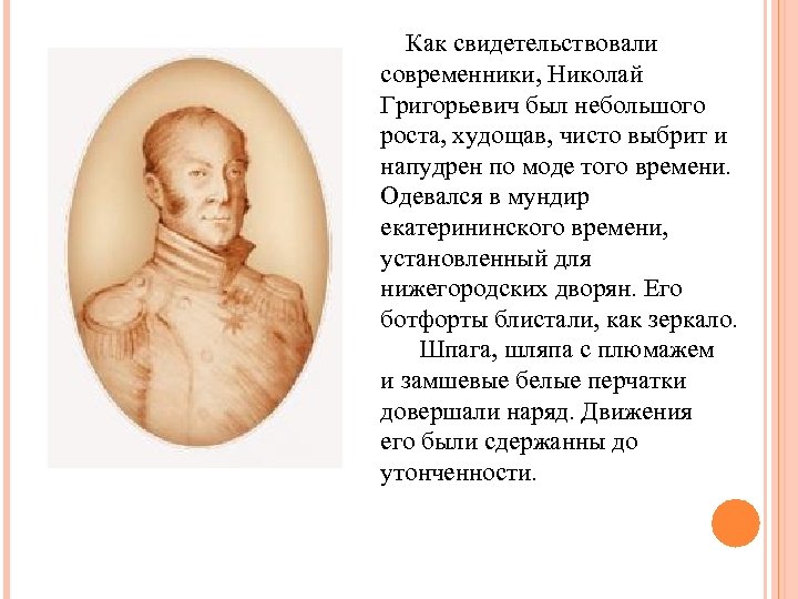  Как свидетельствовали современники, Николай Григорьевич был небольшого роста, худощав, чисто выбрит и напудрен