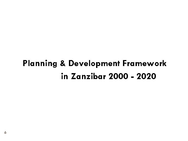 Planning & Development Framework in Zanzibar 2000 - 2020 6 