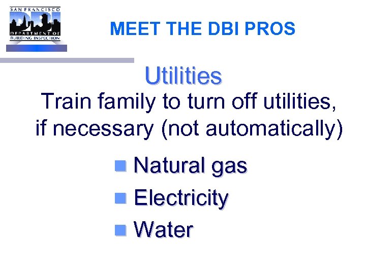 MEET THE DBI PROS Utilities Train family to turn off utilities, if necessary (not