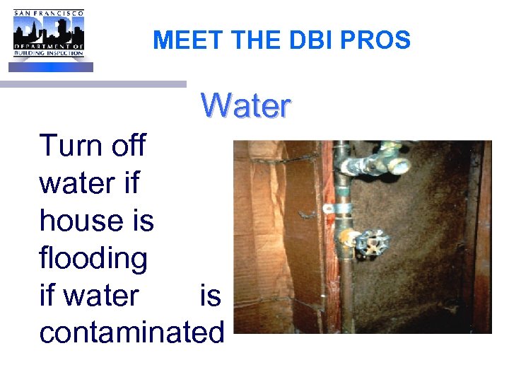 MEET THE DBI PROS Water Turn off water if house is flooding or if