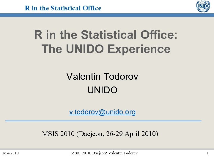 R in the Statistical Office: The UNIDO Experience Valentin Todorov UNIDO v. todorov@unido. org