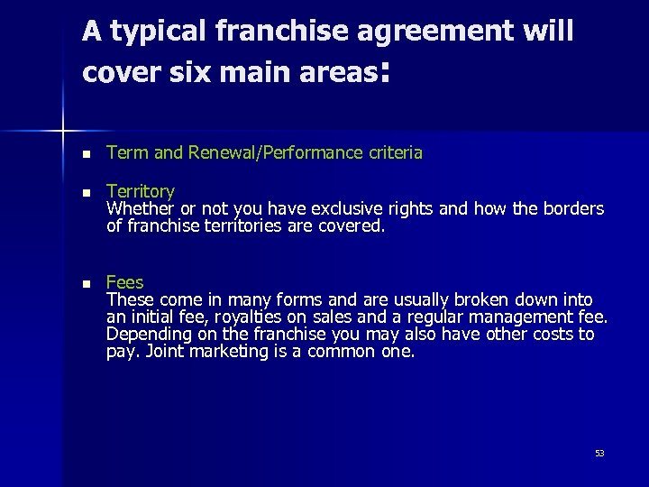 A typical franchise agreement will cover six main areas: n Term and Renewal/Performance criteria