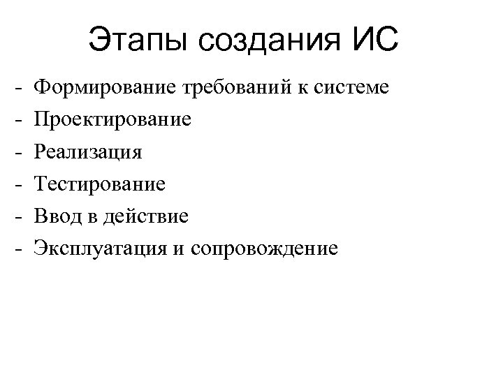 Этапы создания ИС - Формирование требований к системе Проектирование Реализация Тестирование Ввод в действие