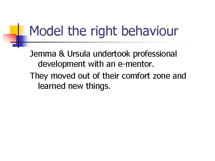 Model the right behaviour Jemma & Ursula undertook professional development with an e-mentor. They