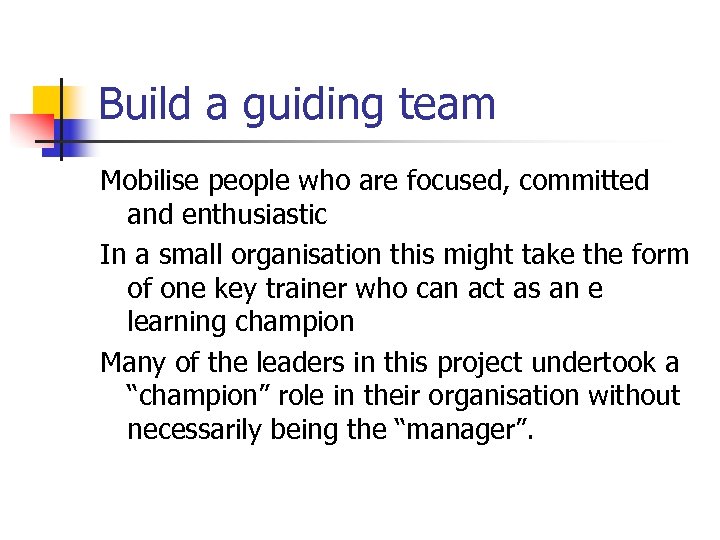 Build a guiding team Mobilise people who are focused, committed and enthusiastic In a