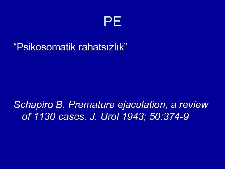 PE “Psikosomatik rahatsızlık” Schapiro B. Premature ejaculation, a review of 1130 cases. J. Urol