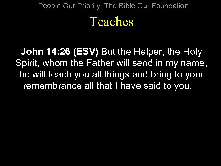 People Our Priority The Bible Our Foundation Teaches John 14: 26 (ESV) But the