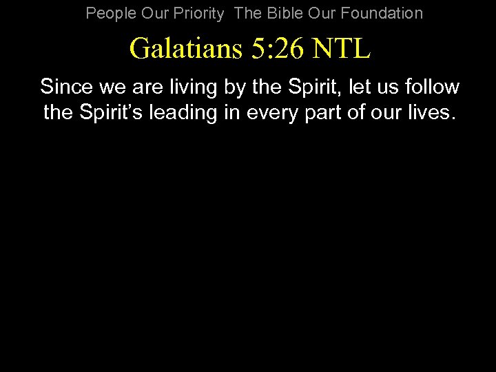 People Our Priority The Bible Our Foundation Galatians 5: 26 NTL Since we are