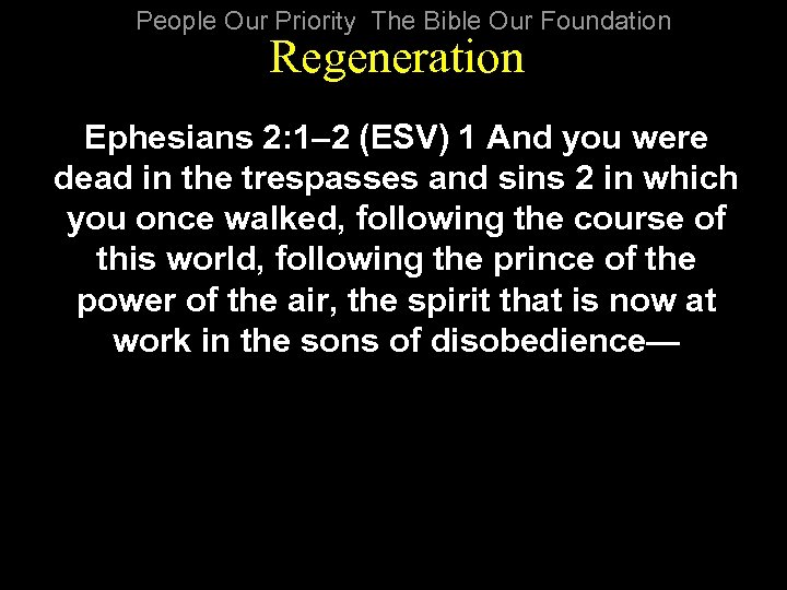 People Our Priority The Bible Our Foundation Regeneration Ephesians 2: 1– 2 (ESV) 1