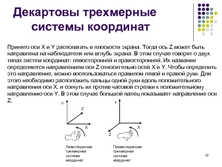 Декартовы трехмерные системы координат Принято оси X и Y располагать в плоскости экрана. Тогда