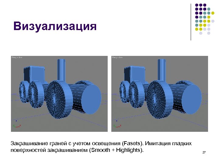 Визуализация Закрашивание граней с учетом освещения (Fasets). Имитация гладких поверхностей закрашиванием (Smooth + Highlights).