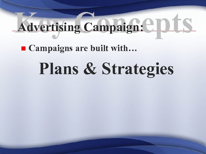 Advertising Campaign: Key Concepts n Campaigns are built with… Plans & Strategies 