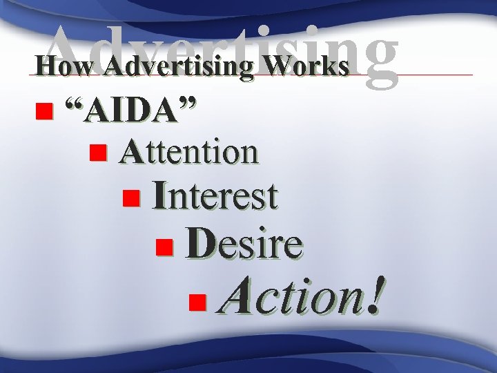 Advertising How Advertising Works n “AIDA” n Attention n Interest n Desire n Action!