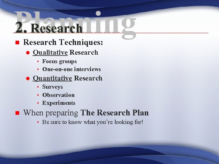 2. Research Planning n Research Techniques: l Qualitative Research Focus groups s One-on-one interviews