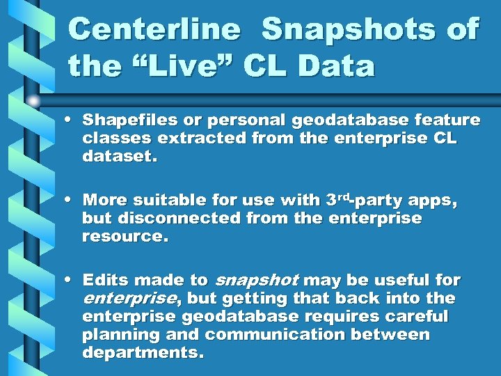Centerline Snapshots of the “Live” CL Data • Shapefiles or personal geodatabase feature classes