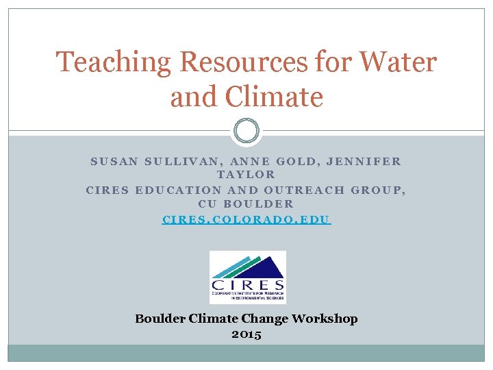 Teaching Resources for Water and Climate SUSAN SULLIVAN, ANNE GOLD, JENNIFER TAYLOR CIRES EDUCATION