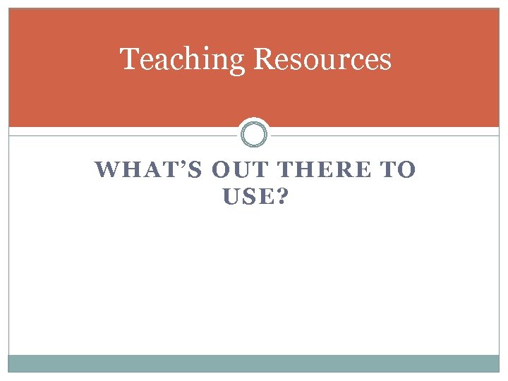 Teaching Resources WHAT’S OUT THERE TO USE? 
