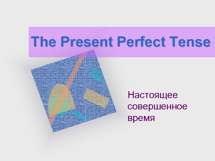 The Present Perfect Tense Настоящее совершенное время 