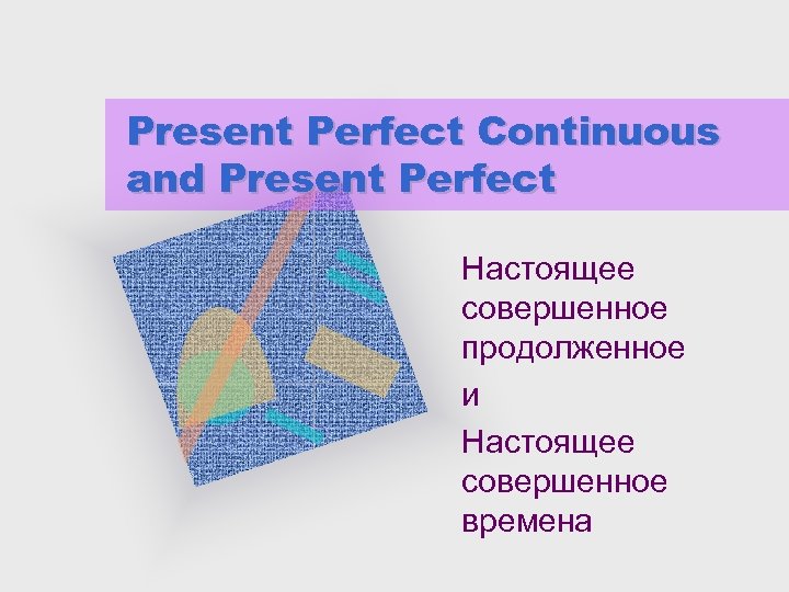 Present Perfect Continuous and Present Perfect Настоящее совершенное продолженное и Настоящее совершенное времена 