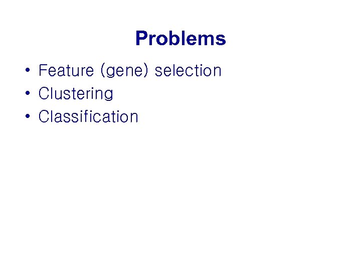 Problems • Feature (gene) selection • Clustering • Classification 