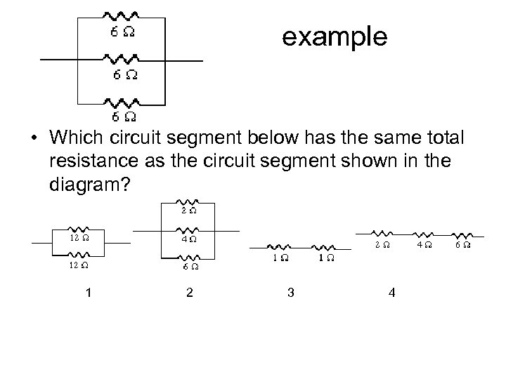 example • Which circuit segment below has the same total resistance as the circuit