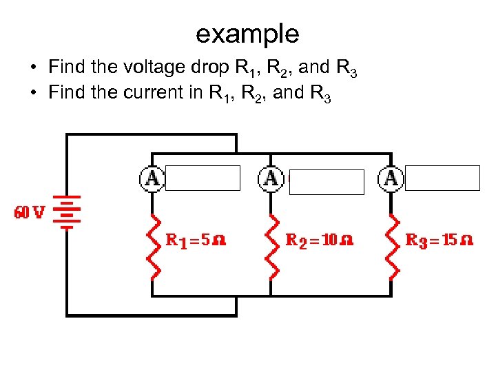 example • Find the voltage drop R 1, R 2, and R 3 •