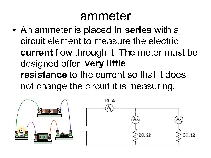 ammeter • An ammeter is placed in series with a circuit element to measure