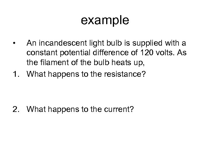 example • An incandescent light bulb is supplied with a constant potential difference of