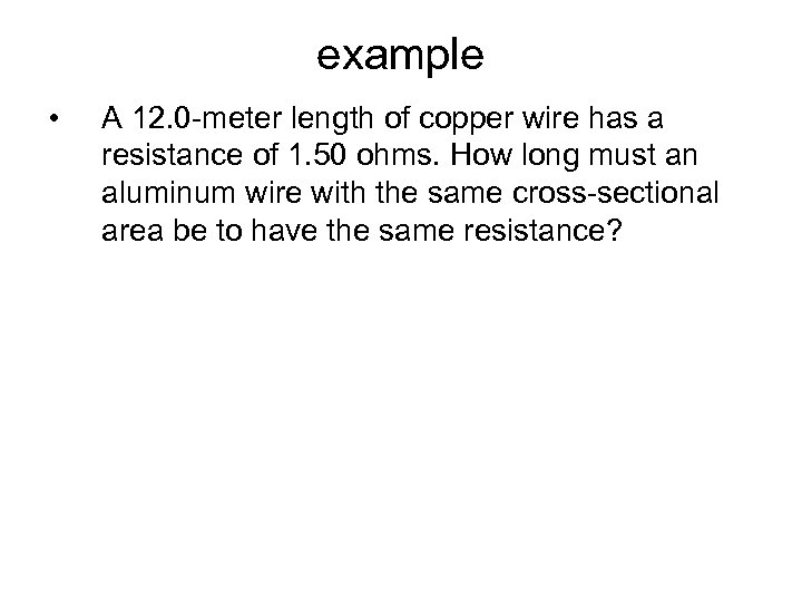 example • A 12. 0 -meter length of copper wire has a resistance of