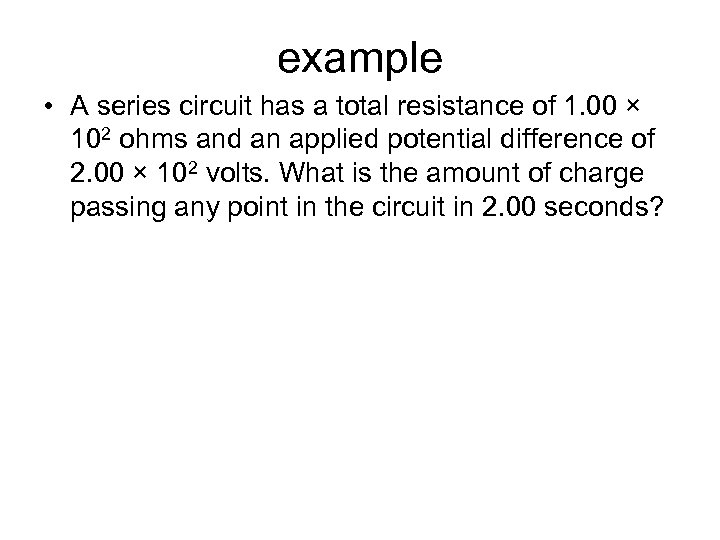 example • A series circuit has a total resistance of 1. 00 × 102