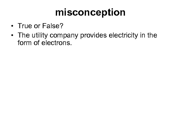 misconception • True or False? • The utility company provides electricity in the form
