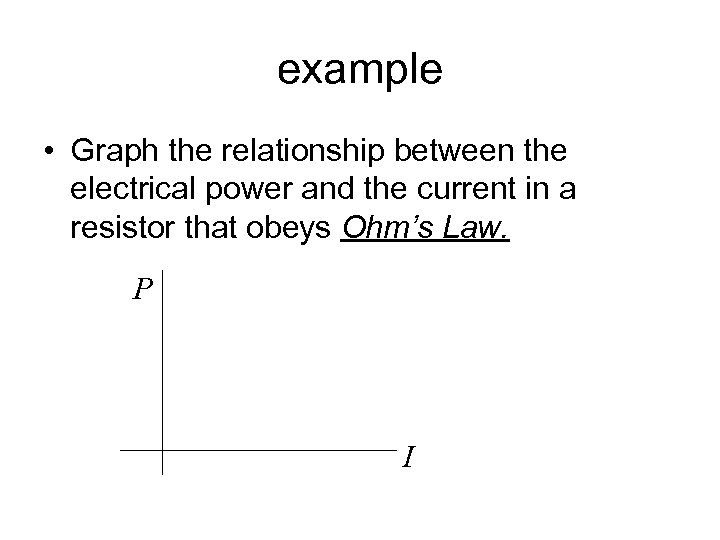 example • Graph the relationship between the electrical power and the current in a