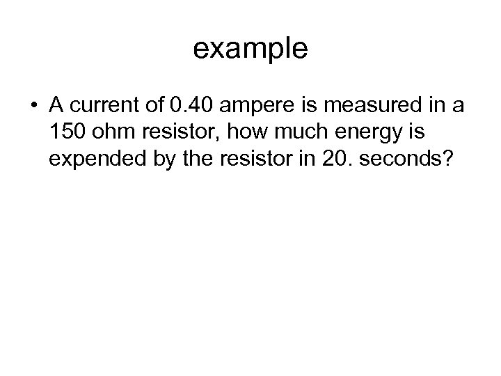 example • A current of 0. 40 ampere is measured in a 150 ohm