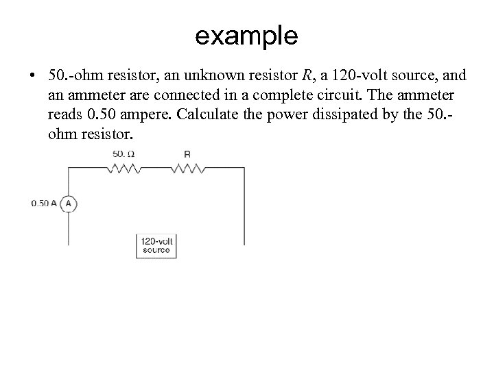example • 50. -ohm resistor, an unknown resistor R, a 120 -volt source, and