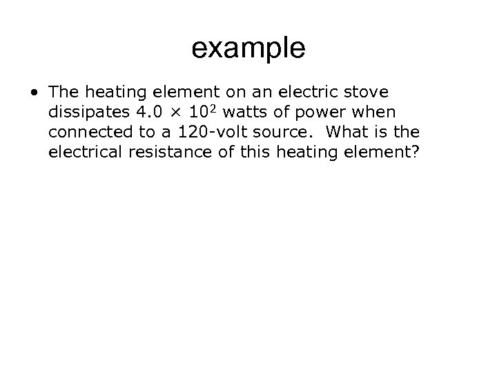 example • The heating element on an electric stove dissipates 4. 0 × 102