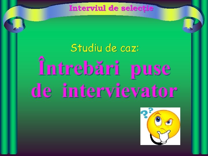 Interviul de selecţie Studiu de caz: Întrebări puse de intervievator 