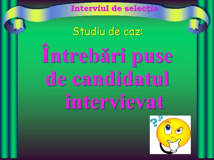 Interviul de selecţie Studiu de caz: Întrebări puse de candidatul intervievat 