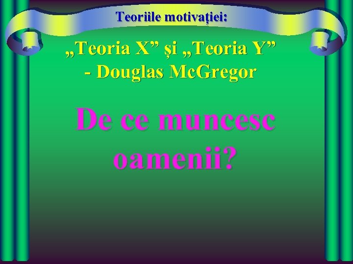 Teoriile motivației: „Teoria X” și „Teoria Y” - Douglas Mc. Gregor De ce muncesc