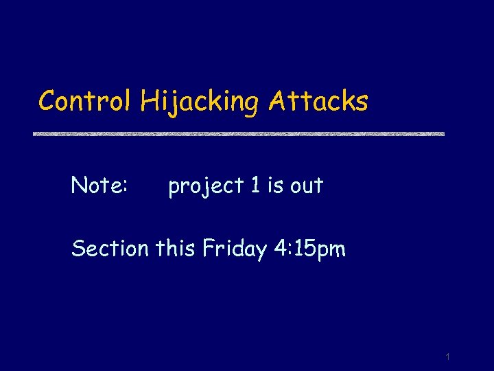 Control Hijacking Attacks Note: project 1 is out Section this Friday 4: 15 pm