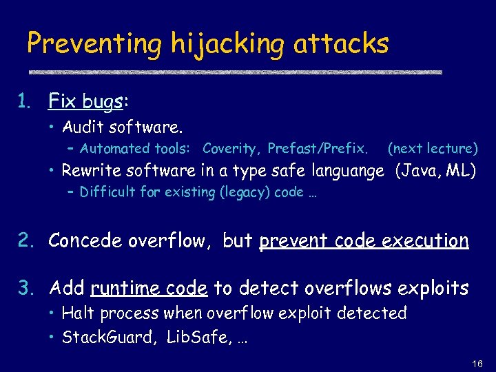 Preventing hijacking attacks 1. Fix bugs: • Audit software. – Automated tools: Coverity, Prefast/Prefix.