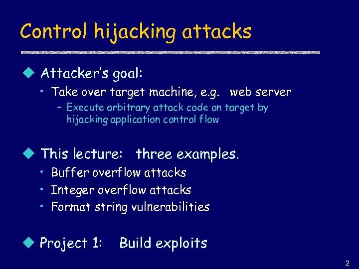 Control hijacking attacks u Attacker’s goal: • Take over target machine, e. g. web