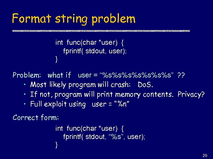 Format string problem int func(char *user) { fprintf( stdout, user); } Problem: what if