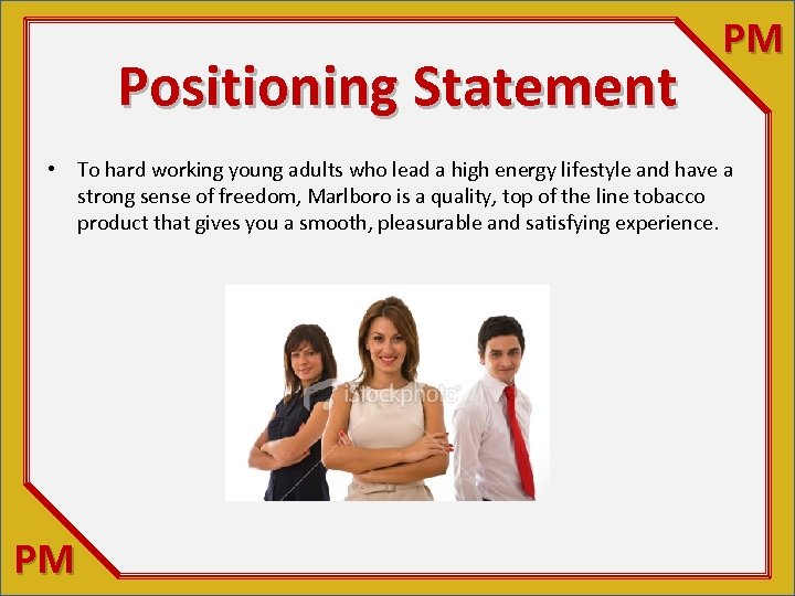 Positioning Statement PM • To hard working young adults who lead a high energy