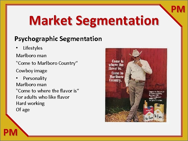 Market Segmentation Psychographic Segmentation • Lifestyles Marlboro man "Come to Marlboro Country“ Cowboy image