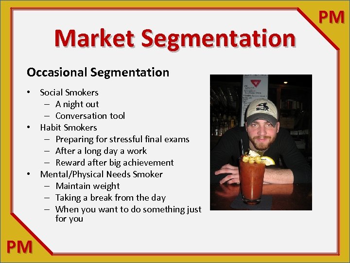 Market Segmentation Occasional Segmentation • Social Smokers – A night out – Conversation tool