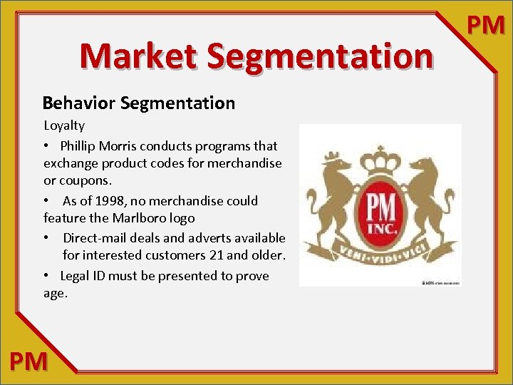 Market Segmentation Behavior Segmentation Loyalty • Phillip Morris conducts programs that exchange product codes