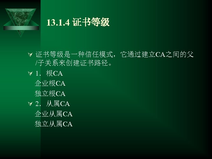 13. 1. 4 证书等级 Ú 证书等级是一种信任模式，它通过建立CA之间的父 /子关系来创建证书路径。 Ú 1．根CA 企业根CA 独立根CA Ú 2．从属CA 企业从属CA