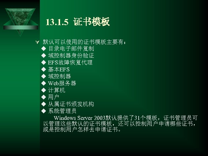 13. 1. 5 证书模板 Ú 默认可以使用的证书模板主要有： ◆ 目录电子邮件复制 ◆ 域控制器身份验证 ◆ EFS故障恢复代理 ◆ 基本EFS